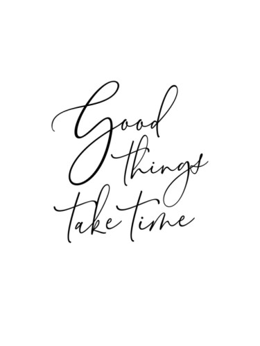 Good things take time