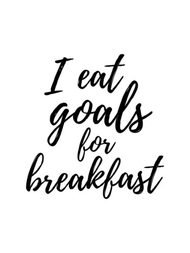 I eat Goals for Breakfast